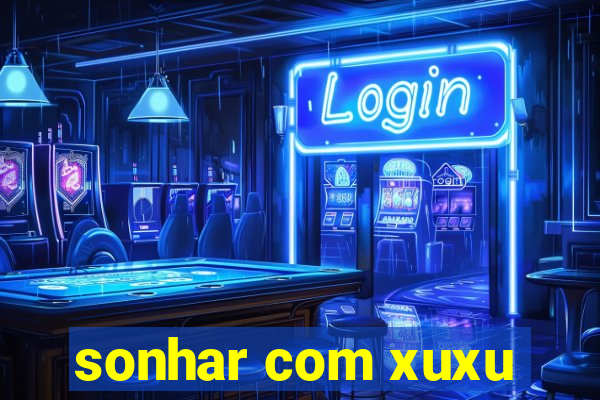 sonhar com xuxu